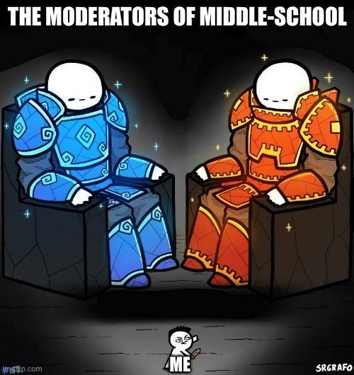 SrGrafo #152 | THE MODERATORS OF MIDDLE-SCHOOL ME | image tagged in srgrafo 152 | made w/ Imgflip meme maker