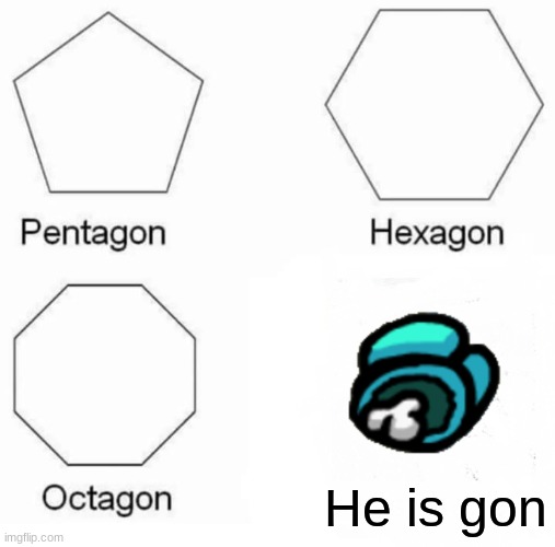 he is gone | He is gon | image tagged in memes,pentagon hexagon octagon | made w/ Imgflip meme maker