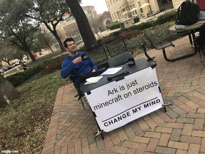 No seriously change my mind in comments | Ark is just minecraft on steroids | image tagged in change my mind,comment,please | made w/ Imgflip meme maker