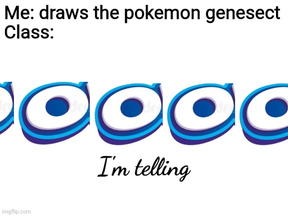 It's because it looks like a gun (and yes this actually happened) | Me: draws the pokemon genesect
Class:; I'm telling | image tagged in blank white template | made w/ Imgflip meme maker