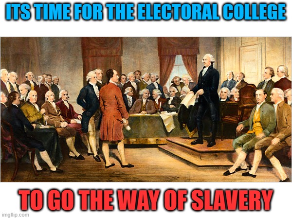 Electoral College, as useful as a blacksmithing degree. Lets get to work and back into the 21st century. | ITS TIME FOR THE ELECTORAL COLLEGE; TO GO THE WAY OF SLAVERY | image tagged in electoral college,memes,politics,maga for real | made w/ Imgflip meme maker