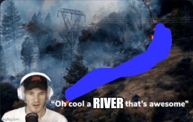 Pewdiepie wildfire | RIVER | image tagged in pewdiepie wildfire | made w/ Imgflip meme maker