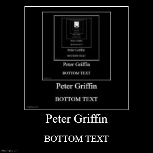 PETER GRIFFIN BOTTOM TEXT | Peter Griffin | BOTTOM TEXT | image tagged in funny,demotivationals | made w/ Imgflip demotivational maker