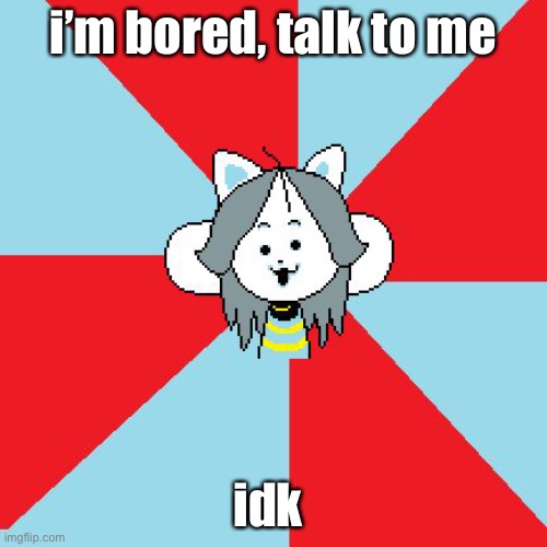 a | i’m bored, talk to me; idk | image tagged in temmie | made w/ Imgflip meme maker