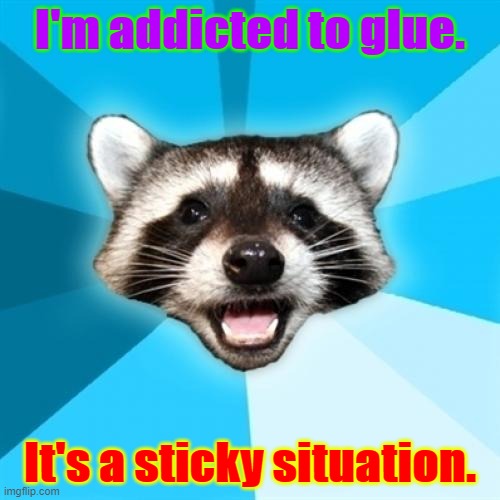 Lame Pun Coon Meme | I'm addicted to glue. It's a sticky situation. | image tagged in memes,lame pun coon | made w/ Imgflip meme maker