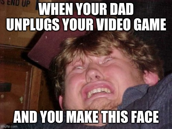 WTF | WHEN YOUR DAD UNPLUGS YOUR VIDEO GAME; AND YOU MAKE THIS FACE | image tagged in memes,wtf | made w/ Imgflip meme maker