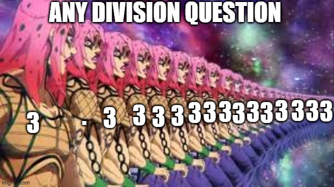 Infinite 3 | ANY DIVISION QUESTION; 3; 3; 3; 3; 3; 3; 3; 3; 3; 3; 3; 3; 3; 3; . 3 | image tagged in funny | made w/ Imgflip meme maker