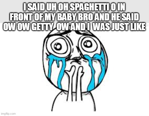 Crying Because Of Cute Meme | I SAID UH OH SPAGHETTI O IN FRONT OF MY BABY BRO AND HE SAID OW OW GETTY  OW AND I  WAS JUST LIKE | image tagged in memes,crying because of cute | made w/ Imgflip meme maker