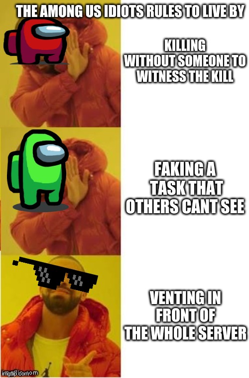 drake no no yes | THE AMONG US IDIOTS RULES TO LIVE BY; KILLING WITHOUT SOMEONE TO WITNESS THE KILL; FAKING A  TASK THAT OTHERS CANT SEE; VENTING IN FRONT OF THE WHOLE SERVER | image tagged in drake no no yes | made w/ Imgflip meme maker