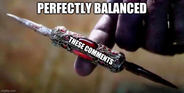 Thanos Perfectly Balanced | PERFECTLY BALANCED THESE COMMENTS | image tagged in thanos perfectly balanced | made w/ Imgflip meme maker