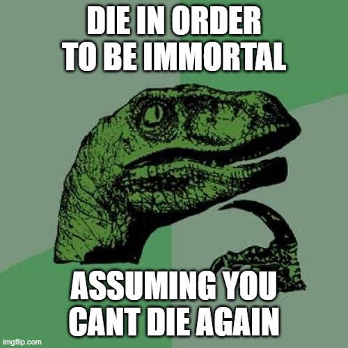 Philosoraptor | DIE IN ORDER TO BE IMMORTAL; ASSUMING YOU CANT DIE AGAIN | image tagged in memes,philosoraptor | made w/ Imgflip meme maker