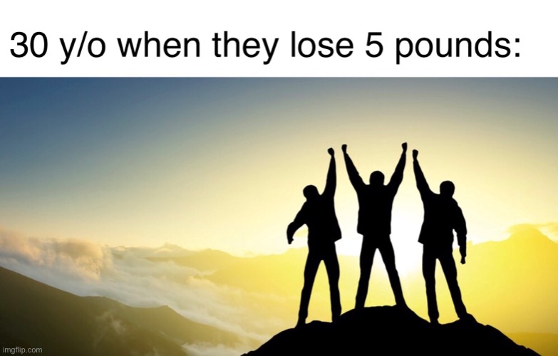 30 y/o when they lose 5 pounds | image tagged in meme,funny,funny meme,weight loss,cheer,teamwork | made w/ Imgflip meme maker