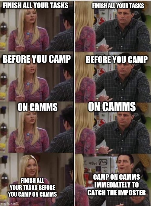 Type "Relatable" in the comments if you can relate | FINISH ALL YOUR TASKS; FINISH ALL YOUR TASKS; BEFORE YOU CAMP; BEFORE YOU CAMP; ON CAMMS; ON CAMMS; CAMP ON CAMMS IMMEDIATELY TO CATCH THE IMPOSTER; FINISH ALL YOUR TASKS BEFORE YOU CAMP ON CAMMS | image tagged in friends joey teached french,among us,gaming,memes,funny,funny memes | made w/ Imgflip meme maker