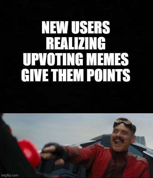 there are way too many memes abt this so I had to join in | NEW USERS REALIZING UPVOTING MEMES GIVE THEM POINTS | image tagged in robotnik pressing red button,memes | made w/ Imgflip meme maker