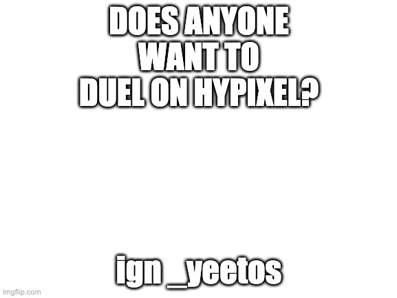 i used to be yeetos_of_beatos. the day i lost my identity Nov 4 2020 | DOES ANYONE WANT TO DUEL ON HYPIXEL? ign _yeetos | image tagged in blank white template,minecraft | made w/ Imgflip meme maker
