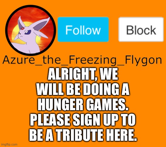 ALRIGHT, WE WILL BE DOING A HUNGER GAMES. PLEASE SIGN UP TO BE A TRIBUTE HERE. | made w/ Imgflip meme maker