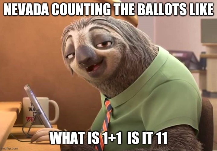 zootopia sloth | NEVADA COUNTING THE BALLOTS LIKE; WHAT IS 1+1  IS IT 11 | image tagged in zootopia sloth | made w/ Imgflip meme maker