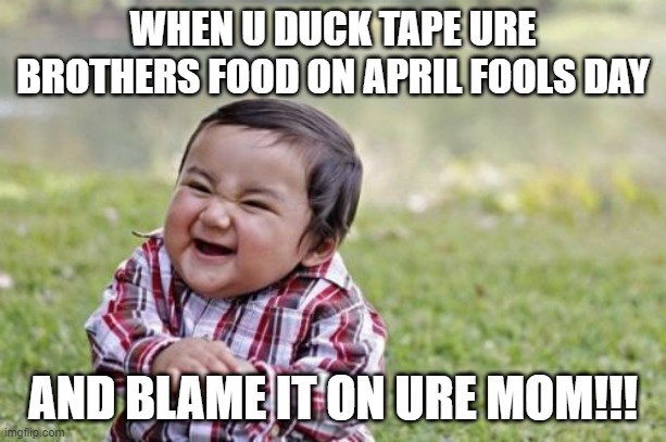 Evil Toddler Meme | WHEN U DUCK TAPE URE BROTHERS FOOD ON APRIL FOOLS DAY; AND BLAME IT ON URE MOM!!! | image tagged in memes,evil toddler | made w/ Imgflip meme maker