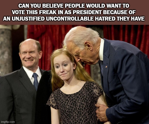 Biden | CAN YOU BELIEVE PEOPLE WOULD WANT TO VOTE THIS FREAK IN AS PRESIDENT BECAUSE OF AN UNJUSTIFIED UNCONTROLLABLE HATRED THEY HAVE | image tagged in president elect,joe biden | made w/ Imgflip meme maker