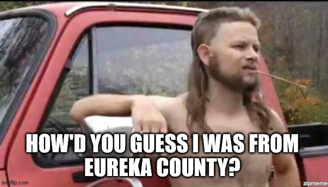 trump fans | HOW'D YOU GUESS I WAS FROM 
EUREKA COUNTY? | image tagged in almost politically correct redneck,trump,redneck | made w/ Imgflip meme maker
