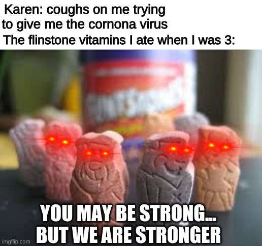 ANGERY | Karen: coughs on me trying to give me the cornona virus; The flinstone vitamins I ate when I was 3:; YOU MAY BE STRONG... BUT WE ARE STRONGER | image tagged in funny,memes,relatable,karen,dank memes,flintstones | made w/ Imgflip meme maker