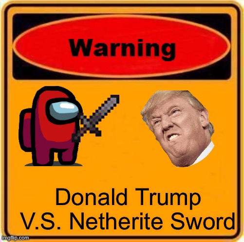 Warning Sign | Donald Trump V.S. Netherite Sword | image tagged in memes,warning sign | made w/ Imgflip meme maker