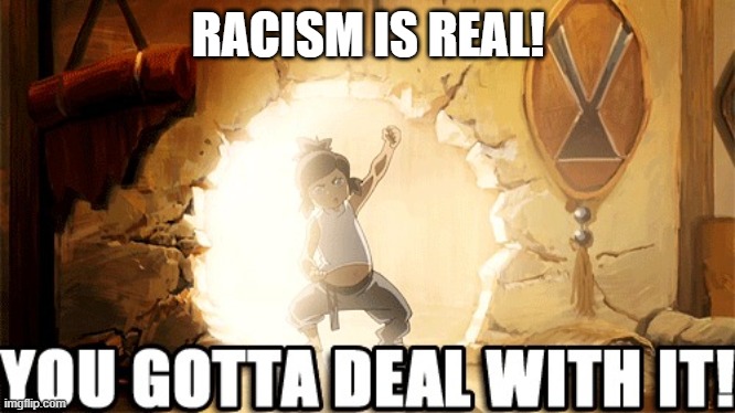 Korra I'm The Avatar | RACISM IS REAL! | image tagged in korra i'm the avatar | made w/ Imgflip meme maker