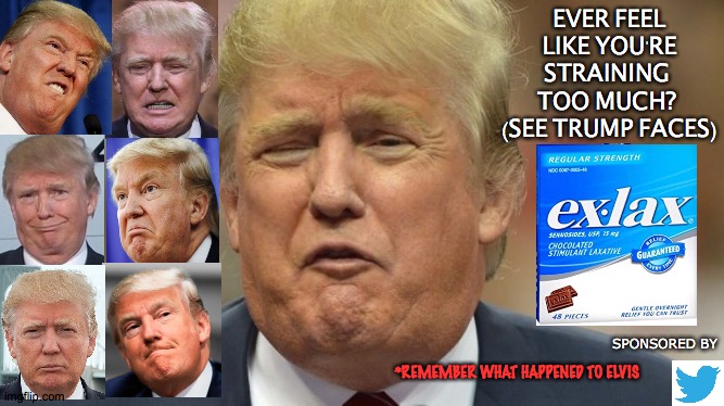 Push it. | EVER FEEL
 LIKE YOU'RE 
STRAINING 
TOO MUCH? 
(SEE TRUMP FACES); SPONSORED BY; *REMEMBER WHAT HAPPENED TO ELVIS | image tagged in trump face 1,strain,ex,lax,orange,menace | made w/ Imgflip meme maker