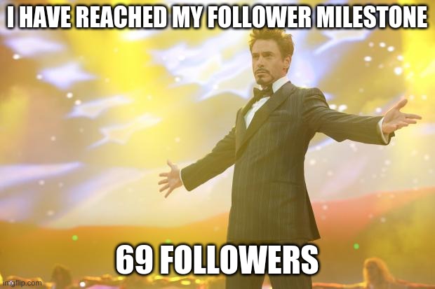 Y E S | I HAVE REACHED MY FOLLOWER MILESTONE; 69 FOLLOWERS | image tagged in tony stark success | made w/ Imgflip meme maker