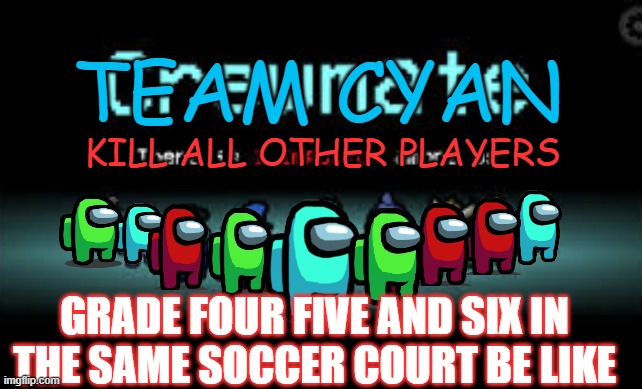 There is 1 imposter among us | TEAM CYAN; KILL ALL OTHER PLAYERS; GRADE FOUR FIVE AND SIX IN THE SAME SOCCER COURT BE LIKE | image tagged in there is 1 imposter among us | made w/ Imgflip meme maker