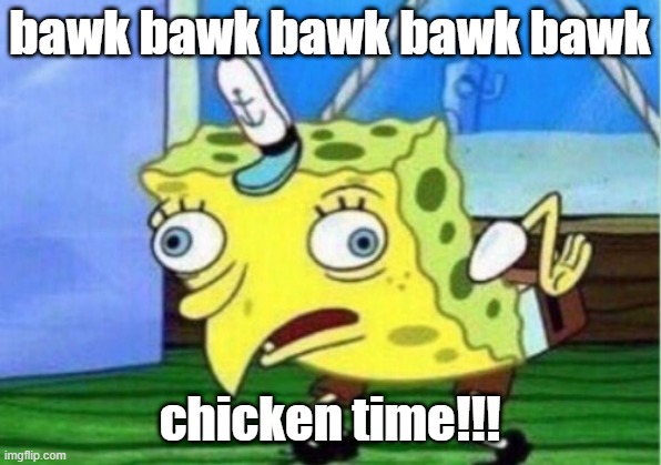 Mocking Spongebob | bawk bawk bawk bawk bawk; chicken time!!! | image tagged in memes,mocking spongebob | made w/ Imgflip meme maker
