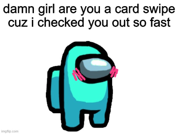 lol the drawing | damn girl are you a card swipe
cuz i checked you out so fast | image tagged in blank white template | made w/ Imgflip meme maker