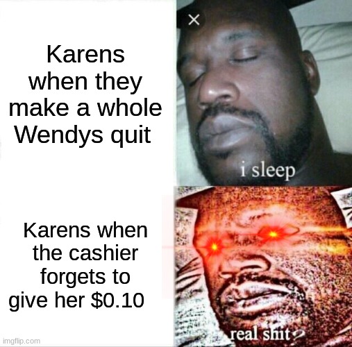 karen mind | Karens when they make a whole Wendys quit; Karens when the cashier forgets to give her $0.10 | image tagged in memes,sleeping shaq | made w/ Imgflip meme maker