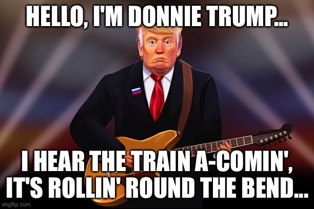 HELLO, I'M DONNIE TRUMP... I HEAR THE TRAIN A-COMIN',
IT'S ROLLIN' ROUND THE BEND... | made w/ Imgflip meme maker