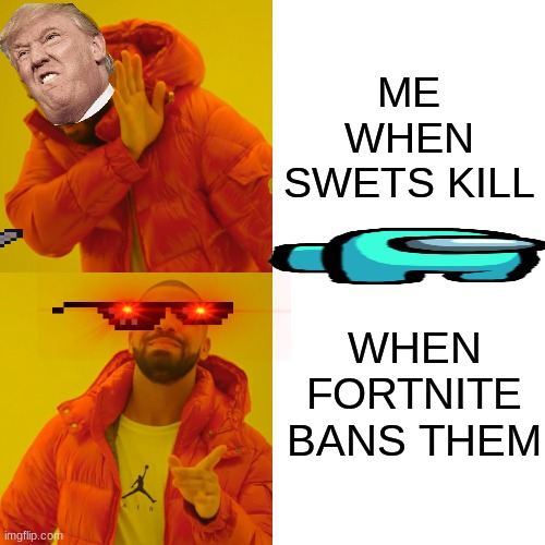 Drake Hotline Bling | ME WHEN SWETS KILL; WHEN FORTNITE BANS THEM | image tagged in memes,drake hotline bling | made w/ Imgflip meme maker