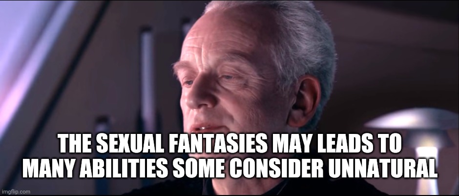 The dark side of the force is a pathway to many abilities | THE SEXUAL FANTASIES MAY LEADS TO MANY ABILITIES SOME CONSIDER UNNATURAL | image tagged in the dark side of the force is a pathway to many abilities | made w/ Imgflip meme maker