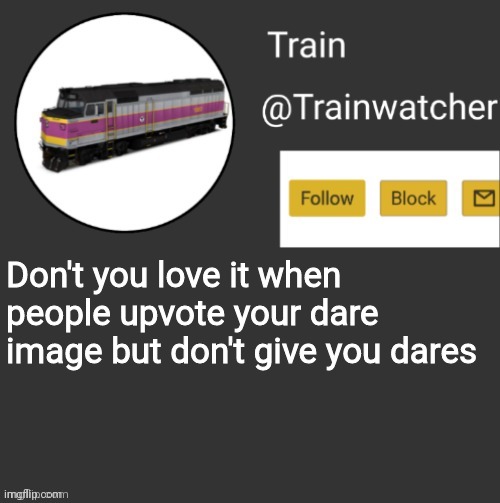 Trainwatcher Announcement | Don't you love it when people upvote your dare image but don't give you dares | image tagged in trainwatcher announcement | made w/ Imgflip meme maker