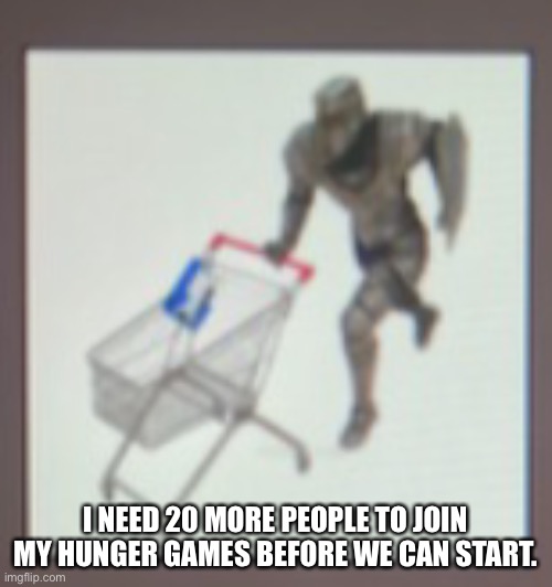 Any volunteers? | I NEED 20 MORE PEOPLE TO JOIN MY HUNGER GAMES BEFORE WE CAN START. | made w/ Imgflip meme maker