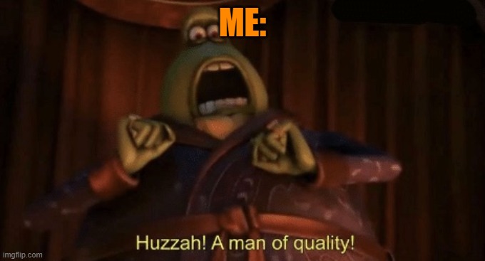 A man of quality | ME: | image tagged in a man of quality | made w/ Imgflip meme maker