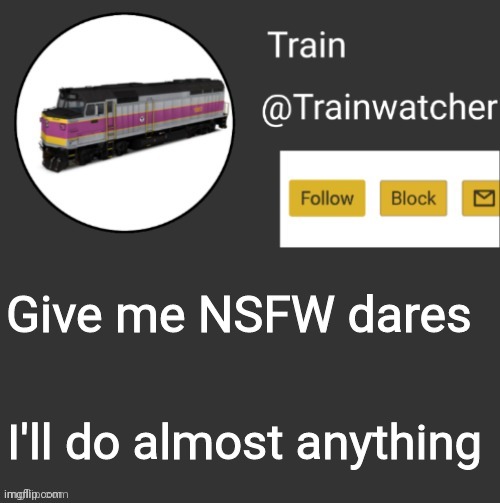Trainwatcher Announcement | Give me NSFW dares; I'll do almost anything | image tagged in trainwatcher announcement | made w/ Imgflip meme maker