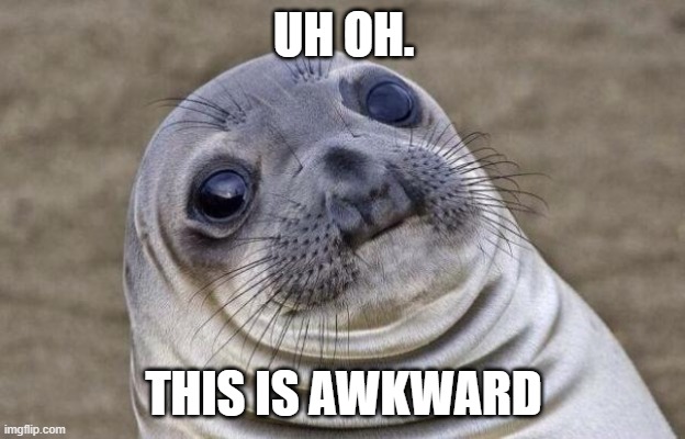 Awkward Moment Sealion Meme | UH OH. THIS IS AWKWARD | image tagged in memes,awkward moment sealion | made w/ Imgflip meme maker