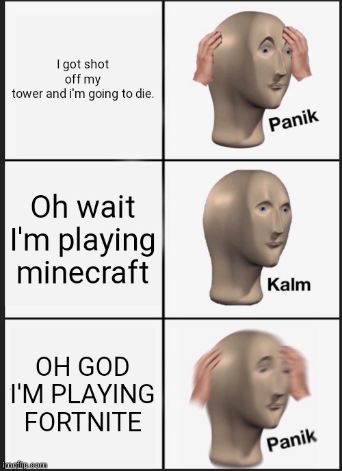 Minecraft is better than fortnite | I got shot off my tower and i'm going to die. Oh wait I'm playing minecraft; OH GOD I'M PLAYING FORTNITE | image tagged in memes,panik kalm panik | made w/ Imgflip meme maker