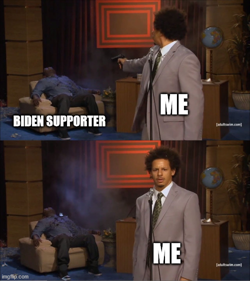 Who Killed Hannibal | ME; BIDEN SUPPORTER; ME | image tagged in memes,who killed hannibal | made w/ Imgflip meme maker