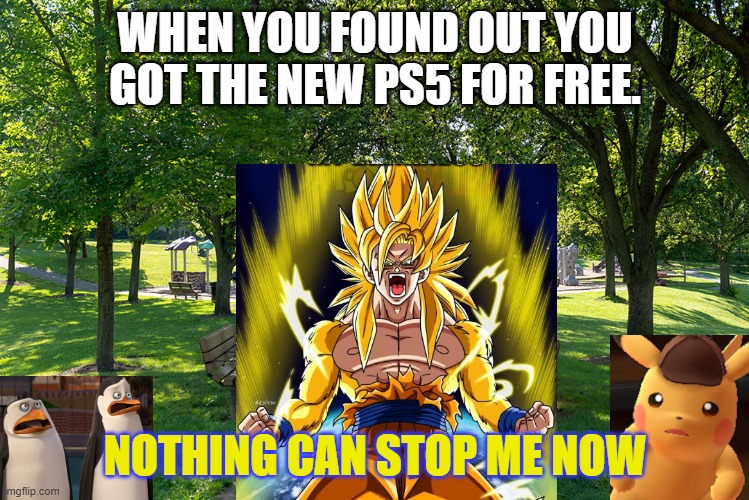 Goku meme | WHEN YOU FOUND OUT YOU GOT THE NEW PS5 FOR FREE. NOTHING CAN STOP ME NOW | image tagged in goku | made w/ Imgflip meme maker