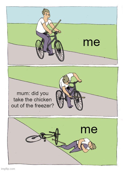 Bike Fall | me; mum: did you take the chicken out of the freezer? me | image tagged in memes,bike fall | made w/ Imgflip meme maker