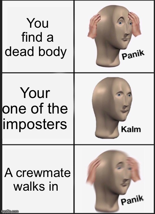 Among us be like | You find a dead body; Your one of the imposters; A crewmate walks in | image tagged in memes,panik kalm panik | made w/ Imgflip meme maker