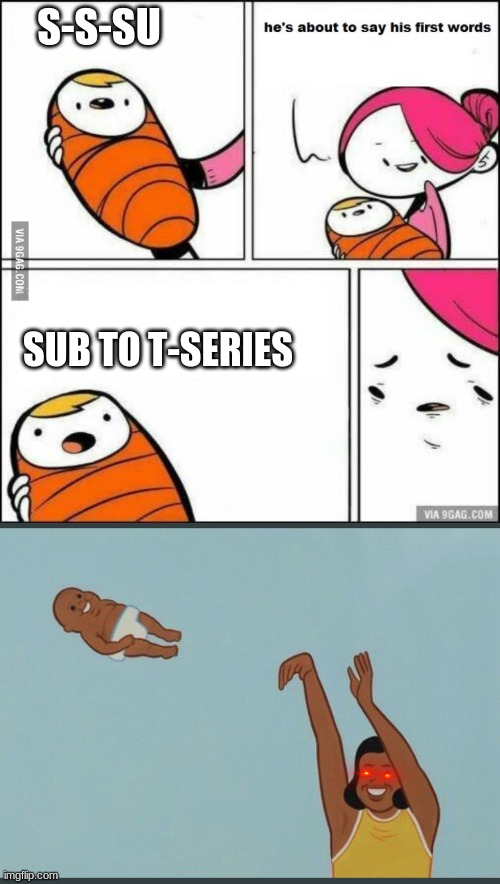 Don't sub to T-Series | S-S-SU; SUB TO T-SERIES | image tagged in he is about to say his first words,baby yeet | made w/ Imgflip meme maker
