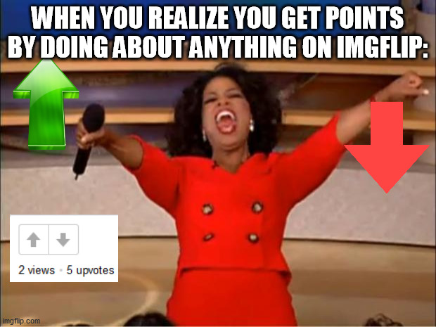 Oprah You Get A Meme | WHEN YOU REALIZE YOU GET POINTS BY DOING ABOUT ANYTHING ON IMGFLIP: | image tagged in memes,oprah you get a | made w/ Imgflip meme maker