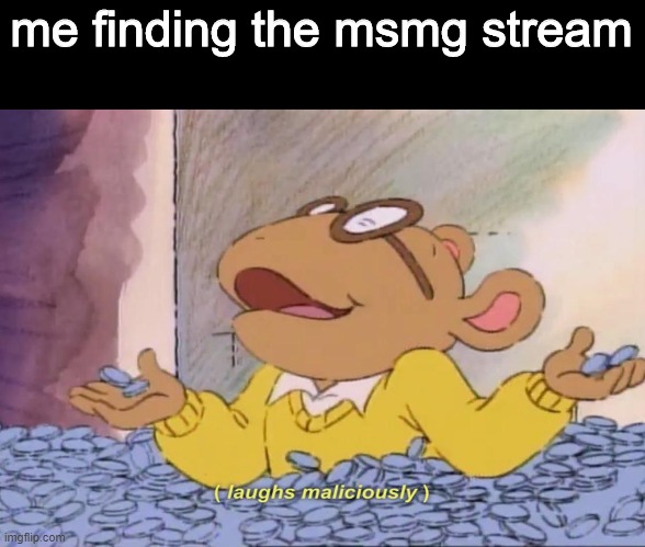 HEheheheeheHEH | me finding the msmg stream | image tagged in arthir finding gold | made w/ Imgflip meme maker