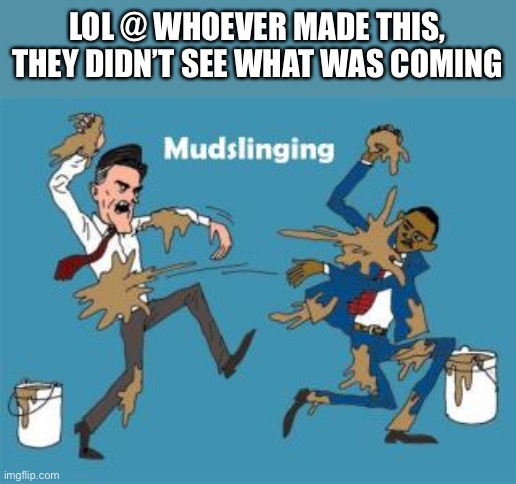 Mudslinging Obama Romney | LOL @ WHOEVER MADE THIS, THEY DIDN’T SEE WHAT WAS COMING | image tagged in mudslinging obama romney | made w/ Imgflip meme maker